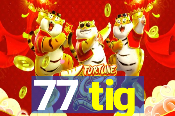 77 tig
